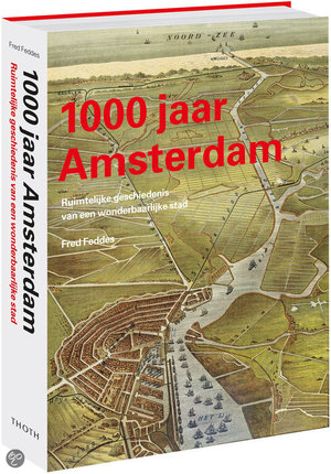 1000 jaar Amsterdam - ruimtelijke geschiedenis van een wonderbaarlijke stad - Fred Feddes