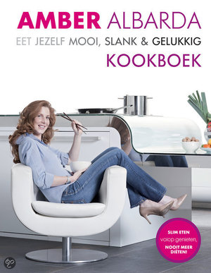 Eet jezelf mooi, slank & gelukkig kookboek - Slim Eten, Volop Genieten, Nooit Meer Dieten! - Amber Albarda