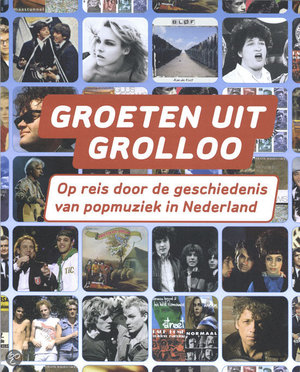 Groeten Uit Grolloo - Op Reis Door De Geschiedenis Van Popmuziek In Nederland - Diverse Auteurs