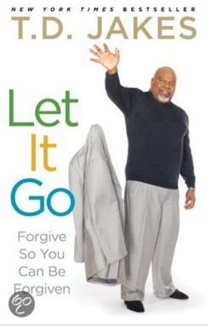 Let It Go: Forgive So You Can Be Forgiven - Forgive So You Can Be Forgiven - T D Jakes